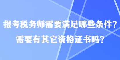 報(bào)考稅務(wù)師需要滿足哪些條件？需要有其它資格證書嗎？