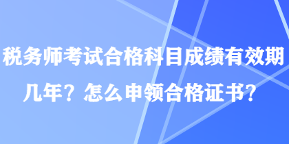 稅務(wù)師考試合格科目成績(jī)有效期幾年？怎么申領(lǐng)合格證書？