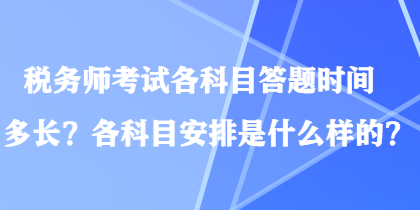 稅務(wù)師考試各科目答題時(shí)間多長(zhǎng)？各科目安排是什么樣的？