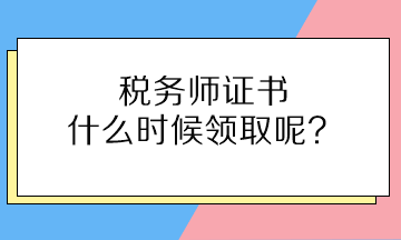 稅務(wù)師證書什么時(shí)候領(lǐng)取呢？