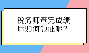 稅務(wù)師查完成績(jī)后如何領(lǐng)證呢？