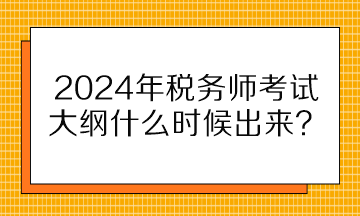 2024年稅務(wù)師考試大綱什么時候出來？