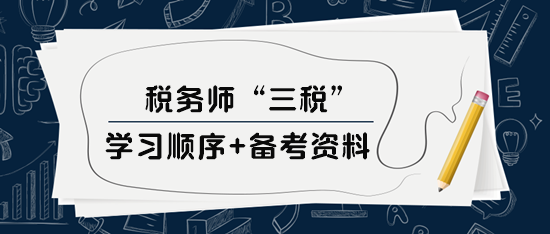 稅務(wù)師“三稅”學(xué)習(xí)順序、備考資料及選課建議