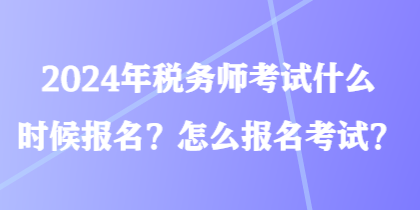 2024年稅務(wù)師考試什么時(shí)候報(bào)名？怎么報(bào)名考試？