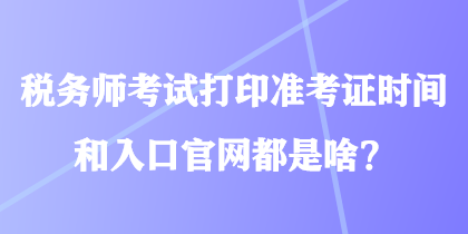 稅務師考試打印準考證時間和入口官網(wǎng)都是啥？