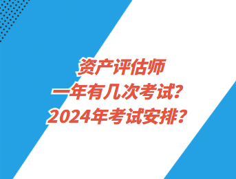 資產(chǎn)評(píng)估師一年有幾次考試？2024年考試安排？