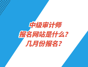 中級審計師報名網(wǎng)站是什么？幾月份報名？