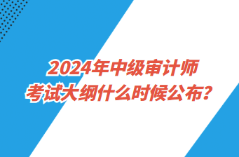 2024年中級審計(jì)師考試大綱什么時(shí)候公布？