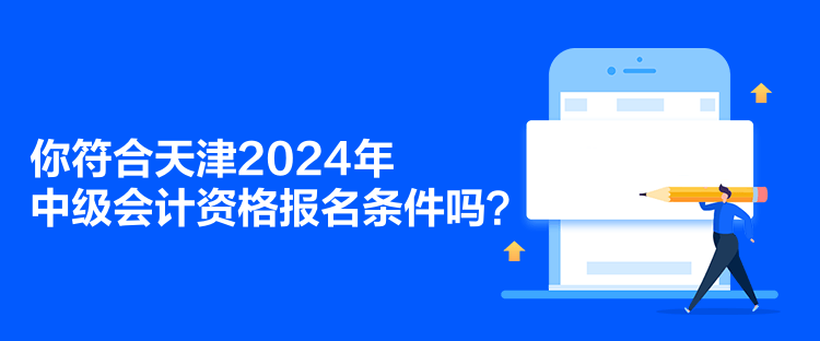 你符合天津2024年中級會計資格報名條件嗎？