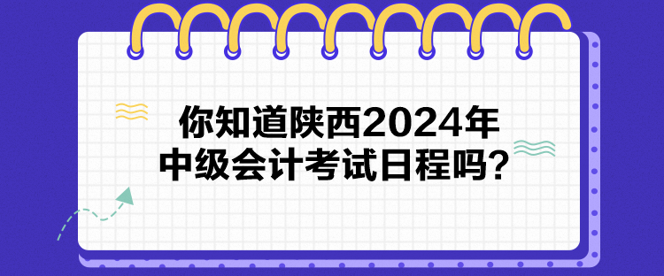 你知道陜西2024年中級會計考試日程嗎？