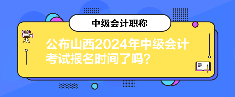 公布山西2024年中級(jí)會(huì)計(jì)考試報(bào)名時(shí)間了嗎？