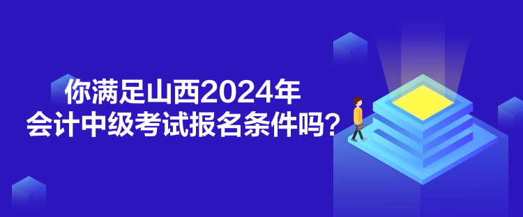 你滿足山西2024年會計中級考試報名條件嗎？