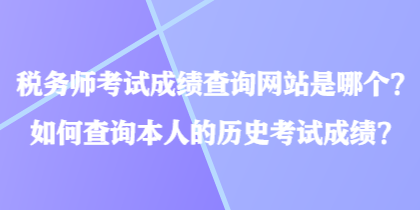 稅務(wù)師考試成績(jī)查詢網(wǎng)站是哪個(gè)？如何查詢本人的歷史考試成績(jī)？