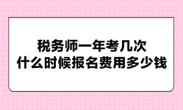 稅務(wù)師一年考幾次？什么時(shí)候報(bào)名費(fèi)用多少錢(qián)？