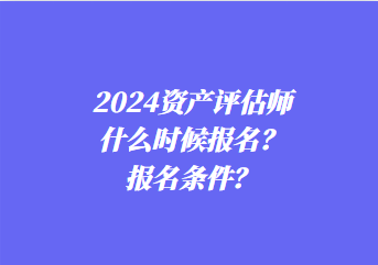 2024資產(chǎn)評(píng)估師什么時(shí)候報(bào)名？報(bào)名條件？