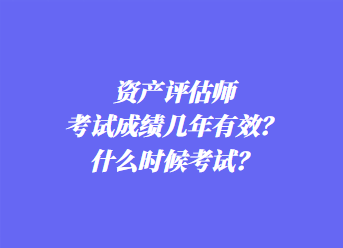 資產(chǎn)評估師考試成績幾年有效？什么時候考試？