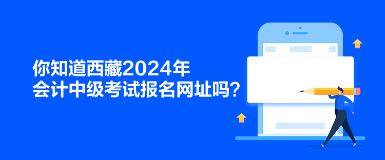 你知道西藏2024年會(huì)計(jì)中級(jí)考試報(bào)名網(wǎng)址嗎？