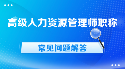 高級(jí)人力資源管理師職稱常見問題