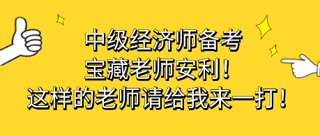 中級經(jīng)濟師備考寶藏老師安利！這樣的老師請給我來一打！