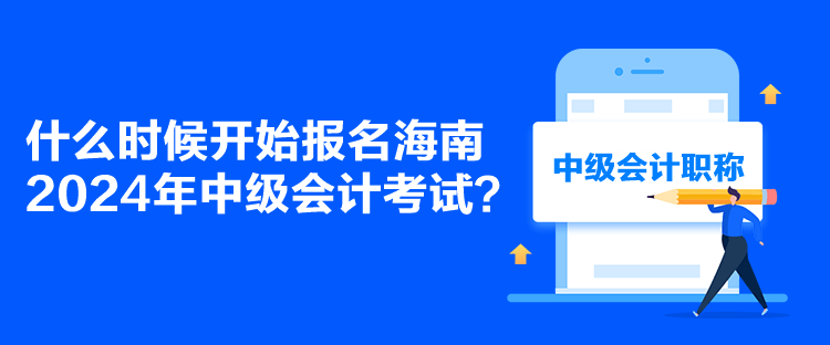 什么時(shí)候開始報(bào)名海南2024年中級(jí)會(huì)計(jì)考試？