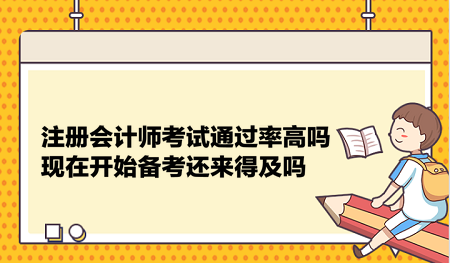 注冊(cè)會(huì)計(jì)師考試通過率高嗎？現(xiàn)在開始備考還來得及嗎？