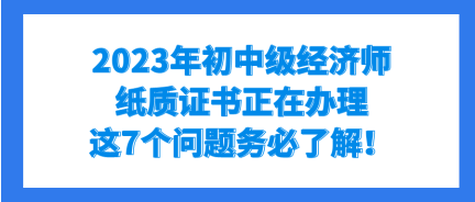 2023年初中級(jí)經(jīng)濟(jì)師紙質(zhì)證書正在辦理 這7個(gè)問題務(wù)必了解！