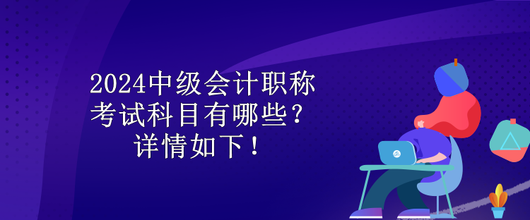 2024中級會計(jì)職稱考試科目有哪些？詳情如下！