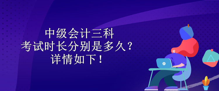 中級會計三科考試時長分別是多久？詳情如下！