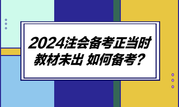 2024注會備考正當(dāng)時 教材未出 如何備考？