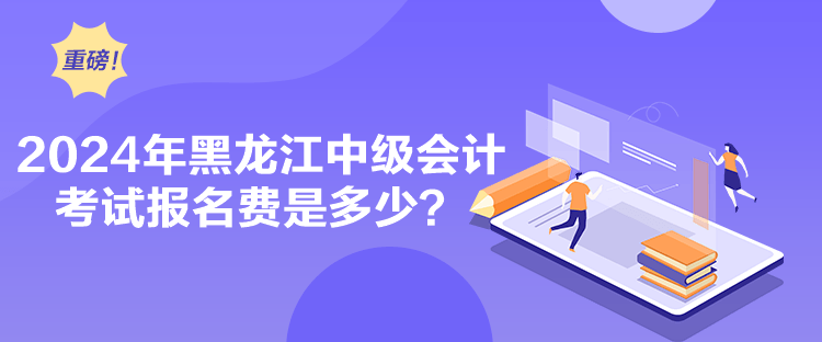 2024年黑龍江中級會計(jì)考試報(bào)名費(fèi)是多少？