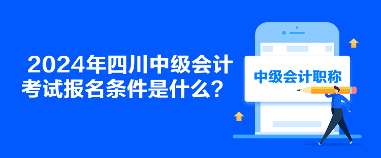 2024年四川中級(jí)會(huì)計(jì)考試報(bào)名條件是什么？