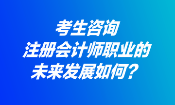 考生咨詢：注冊會計師職業(yè)的未來發(fā)展如何？