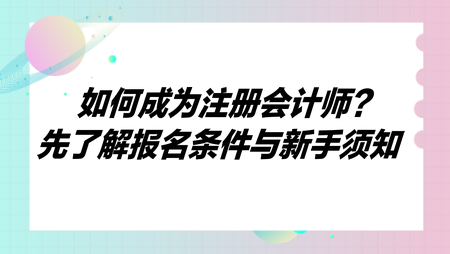 如何成為注冊(cè)會(huì)計(jì)師？先了解報(bào)名條件與新手須知