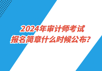 2024年審計(jì)師考試報(bào)名簡(jiǎn)章什么時(shí)候公布？