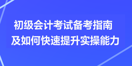 初級(jí)會(huì)計(jì)考試備考指南及如何快速提升實(shí)操能力