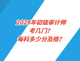 2024年初級審計師考幾門？每科多少分及格？