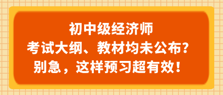 初中級經(jīng)濟(jì)師考試大綱、教材均未公布？別急，這樣預(yù)習(xí)超有效！