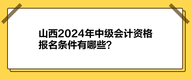 山西2024年中級會計資格報名條件有哪些？