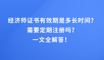 經(jīng)濟師證書有效期是多長時間？需要定期注冊嗎？一文全解答！