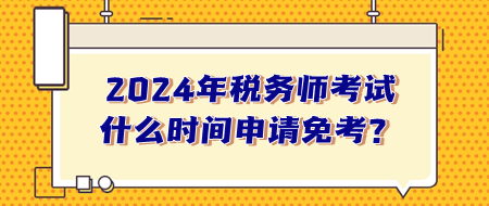 稅務(wù)師考試什么時(shí)間申請(qǐng)免考