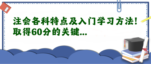 注會(huì)各科特點(diǎn)及入門學(xué)習(xí)方法！取得60分的關(guān)鍵...