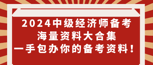 2024中級(jí)經(jīng)濟(jì)師備考海量資料大合集 一手包辦你的備考資料！