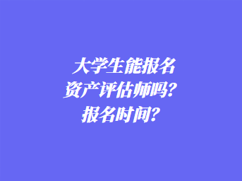 大學(xué)生能報(bào)名資產(chǎn)評(píng)估師嗎？報(bào)名時(shí)間？