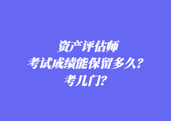 資產(chǎn)評估師考試成績能保留多久？考幾門？