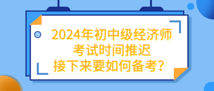 2024年初中級(jí)經(jīng)濟(jì)師考試推遲 接下來(lái)要如何備考？