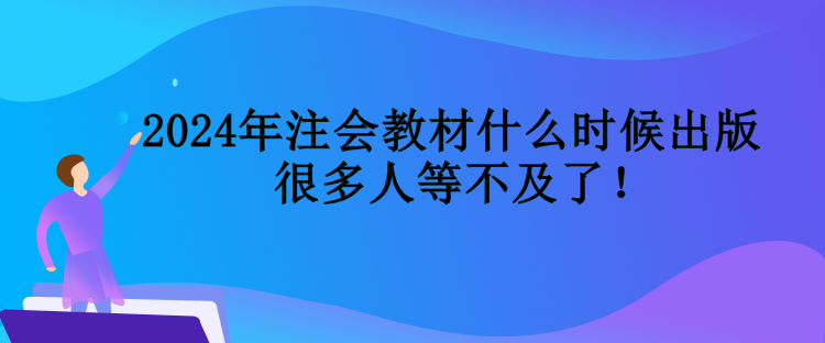 2024年注會(huì)教材什么時(shí)候出版  很多人等不及了！