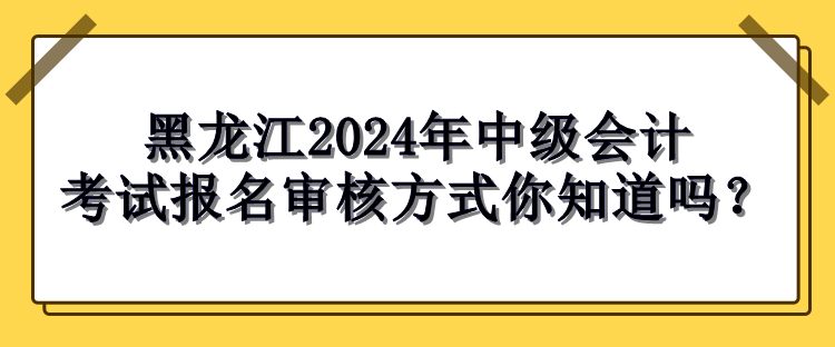 黑龍江2024年中級(jí)會(huì)計(jì)考試報(bào)名審核方式