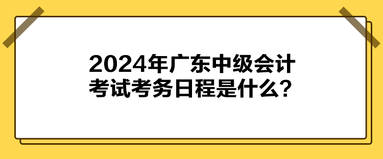 2024年廣東中級會計考試考務日程是什么？