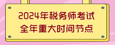 2024年稅務師考試全年重大時間節(jié)點