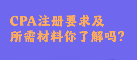 CPA注冊要求及所需材料你了解嗎？